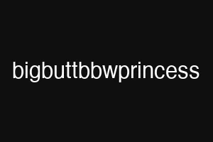 bigbuttbbwprincess